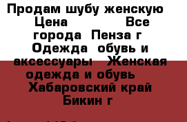 Продам шубу женскую  › Цена ­ 15 000 - Все города, Пенза г. Одежда, обувь и аксессуары » Женская одежда и обувь   . Хабаровский край,Бикин г.